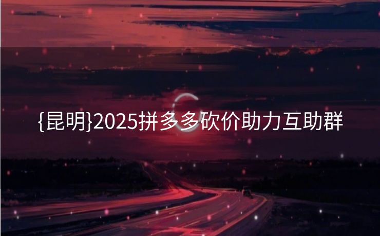{昆明}2025拼多多砍价助力互助群