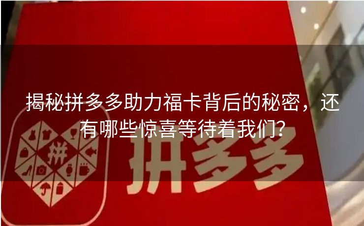 揭秘拼多多助力福卡背后的秘密，还有哪些惊喜等待着我们？
