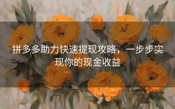 拼多多助力快速提现攻略，一步步实现你的现金收益