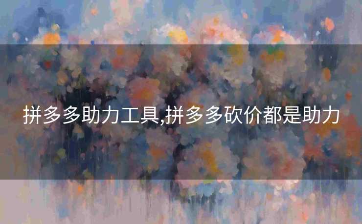 拼多多助力工具,拼多多砍价都是助力
