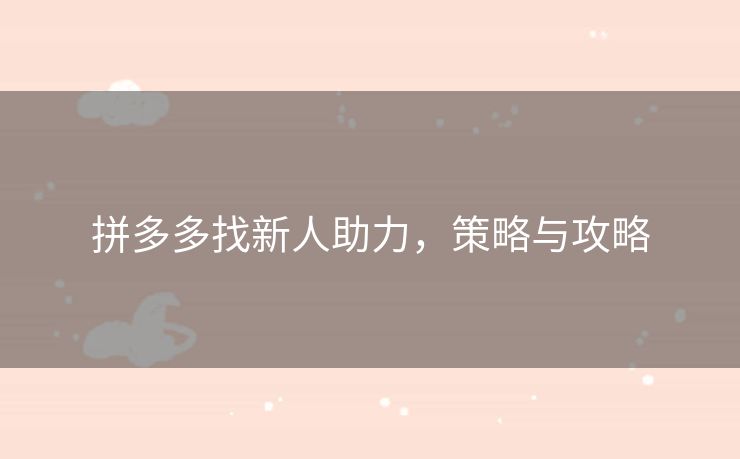 拼多多找新人助力，策略与攻略