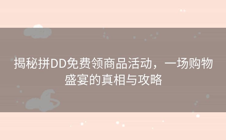 揭秘拼DD免费领商品活动，一场购物盛宴的真相与攻略