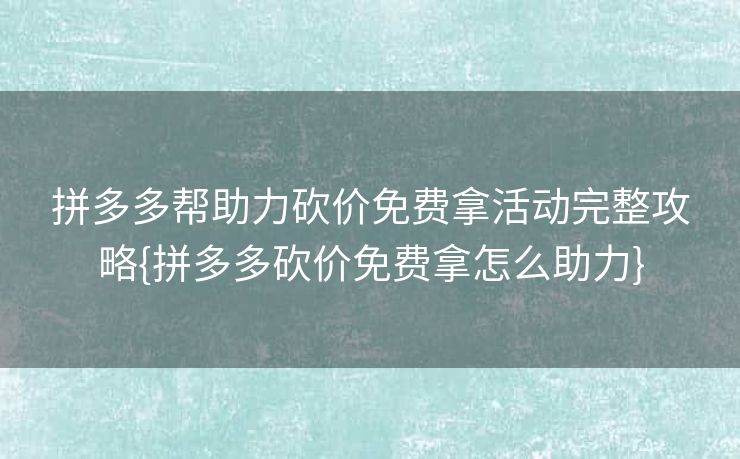 拼多多帮助力砍价免费拿活动完整攻略{拼多多砍价免费拿怎么助力}
