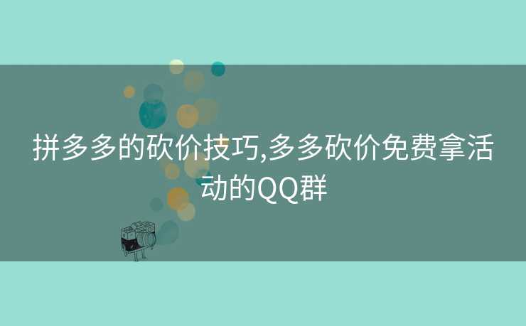 拼多多的砍价技巧,多多砍价免费拿活动的QQ群