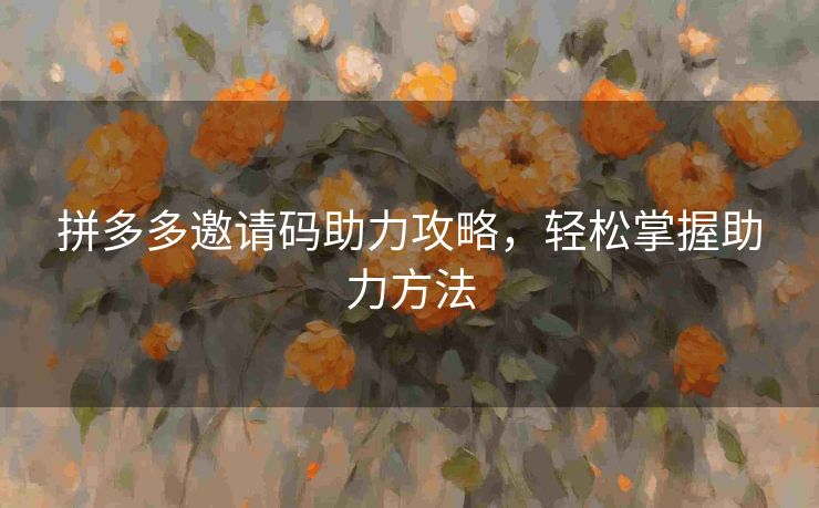 拼多多邀请码助力攻略，轻松掌握助力方法