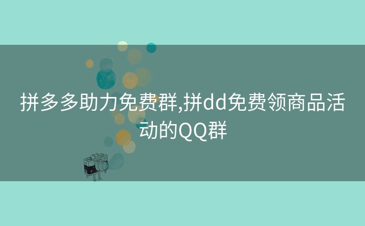 拼多多助力免费群,拼dd免费领商品活动的QQ群