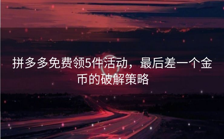 拼多多免费领5件活动，最后差一个金币的破解策略