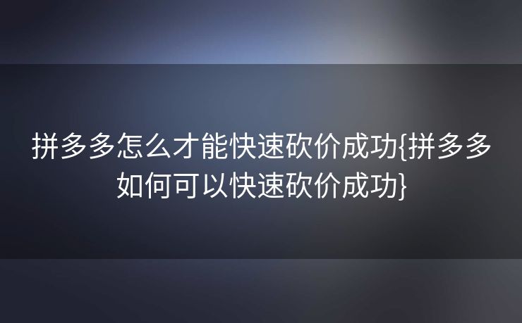 拼多多怎么才能快速砍价成功{拼多多如何可以快速砍价成功}