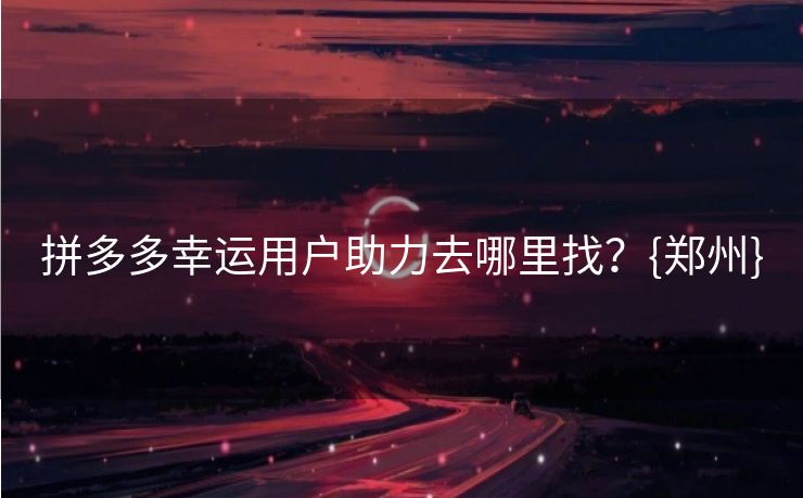 拼多多幸运用户助力去哪里找？{郑州}