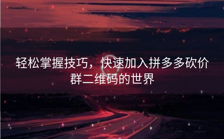 轻松掌握技巧，快速加入拼多多砍价群二维码的世界