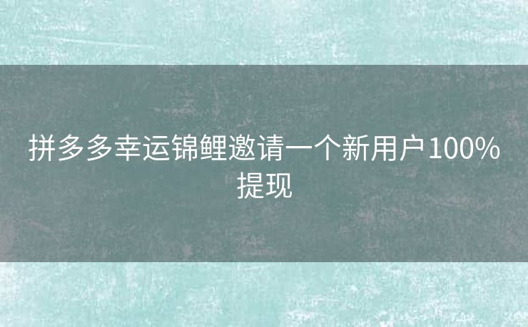拼多多幸运锦鲤邀请一个新用户100%提现