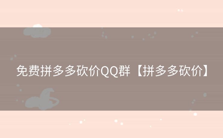 免费拼多多砍价QQ群【拼多多砍价】