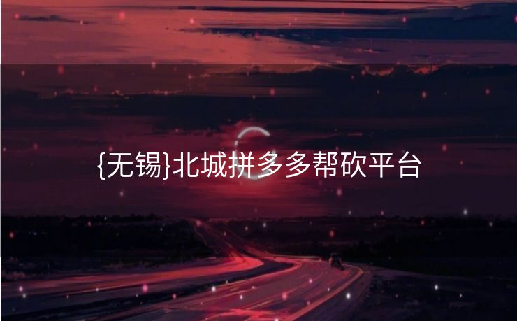 {无锡}北城拼多多帮砍平台