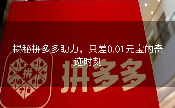 揭秘拼多多助力，只差0.01元宝的奇迹时刻