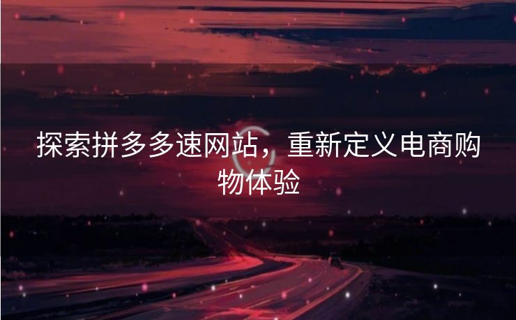 探索拼多多速网站，重新定义电商购物体验