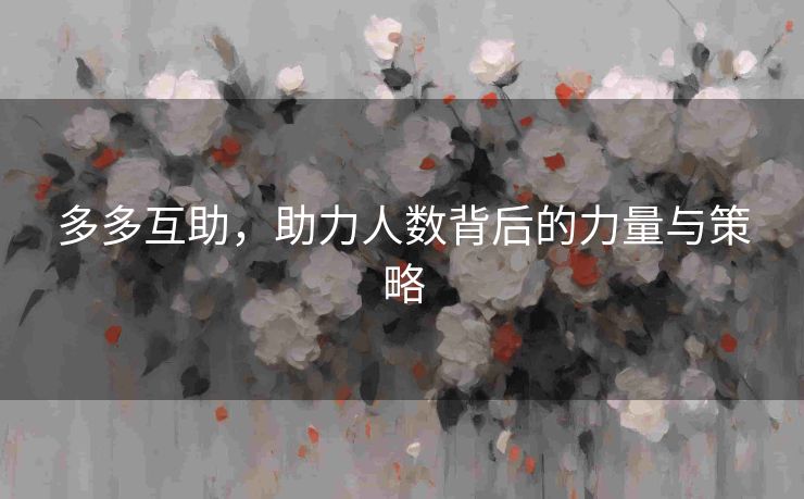 多多互助，助力人数背后的力量与策略