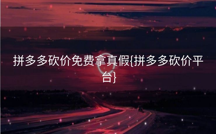 拼多多砍价免费拿真假{拼多多砍价平台}