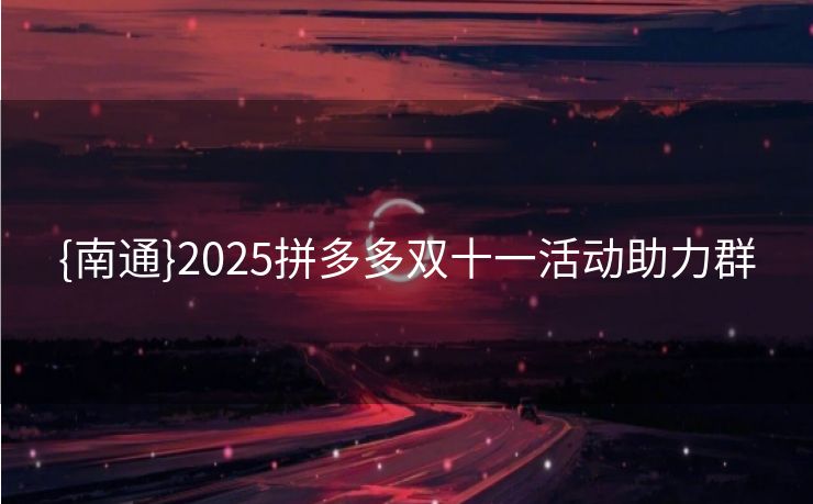 {南通}2025拼多多双十一活动助力群