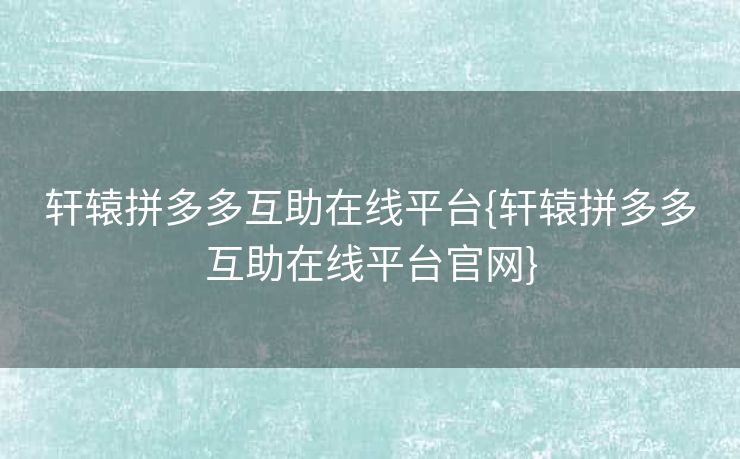 轩辕拼多多互助在线平台{轩辕拼多多互助在线平台官网}