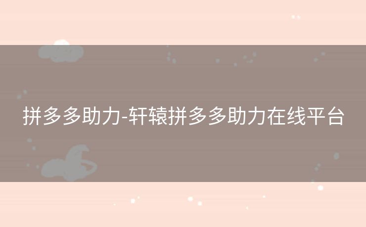 拼多多助力-轩辕拼多多助力在线平台