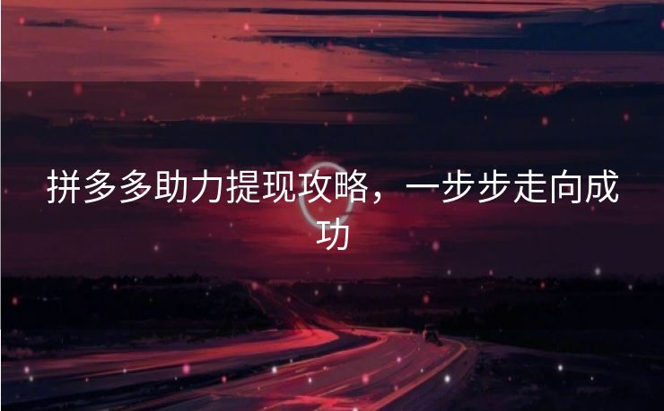 拼多多助力提现攻略，一步步走向成功