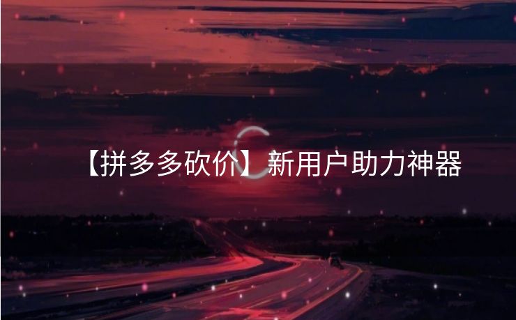 【拼多多砍价】新用户助力神器