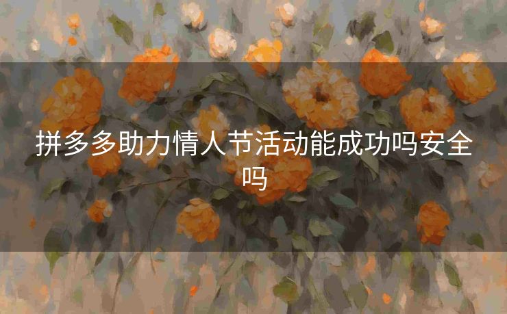 拼多多助力情人节活动能成功吗安全吗