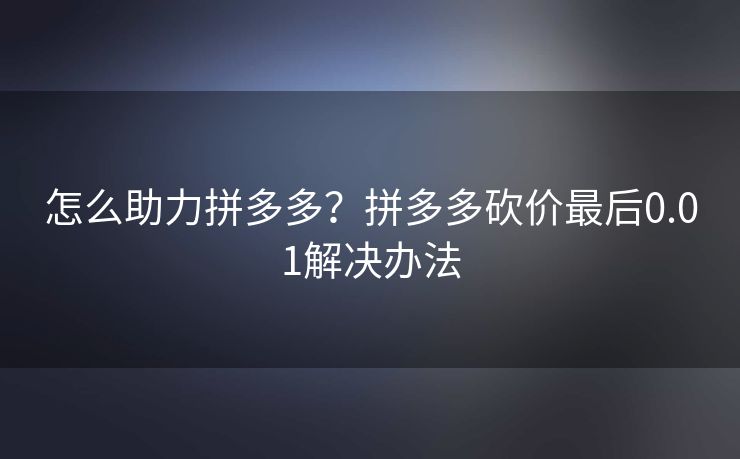怎么助力拼多多？拼多多砍价最后0.01解决办法