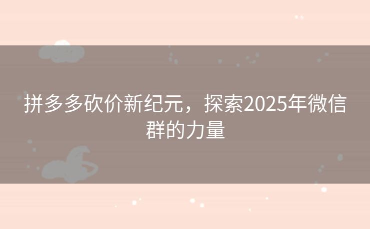 拼多多砍价新纪元，探索2025年微信群的力量