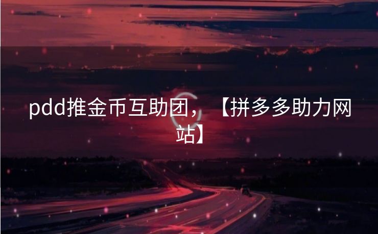 pdd推金币互助团，【拼多多助力网站】
