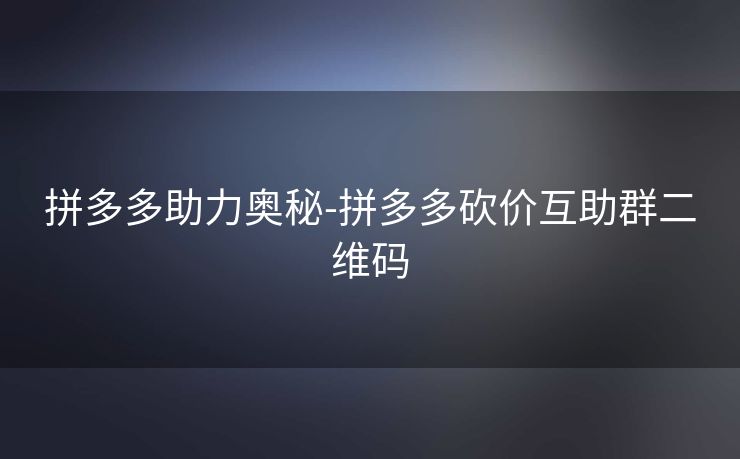 拼多多助力奥秘-拼多多砍价互助群二维码