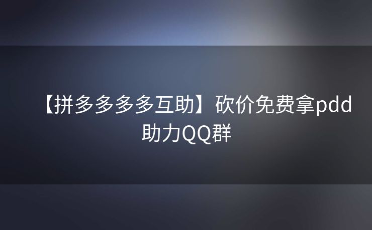 【拼多多多多互助】砍价免费拿pdd助力QQ群