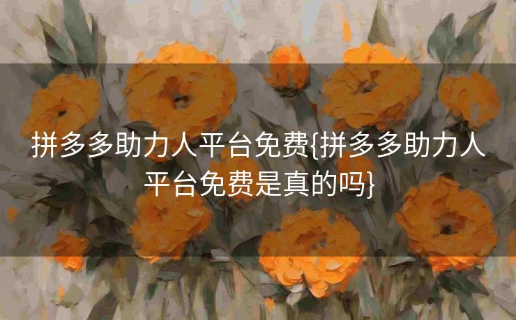 拼多多助力人平台免费{拼多多助力人平台免费是真的吗}