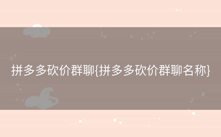 拼多多砍价群聊{拼多多砍价群聊名称}