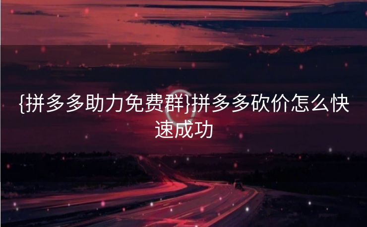 {拼多多助力免费群}拼多多砍价怎么快速成功