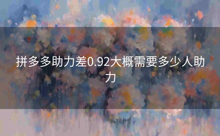 拼多多助力差0.92大概需要多少人助力