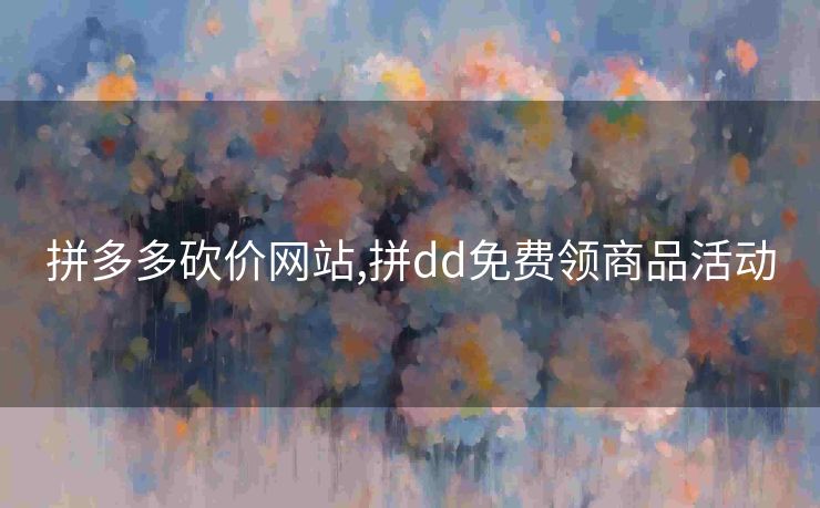 拼多多砍价网站,拼dd免费领商品活动