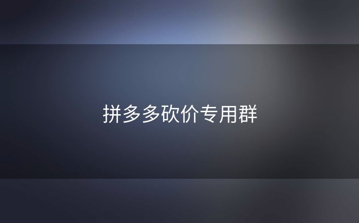 拼多多砍价专用群