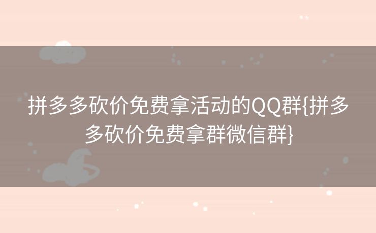 拼多多砍价免费拿活动的QQ群{拼多多砍价免费拿群微信群}