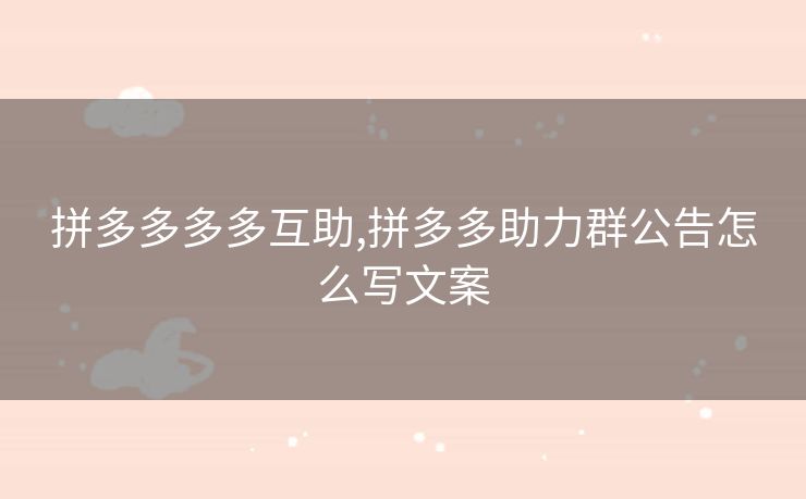 拼多多多多互助,拼多多助力群公告怎么写文案