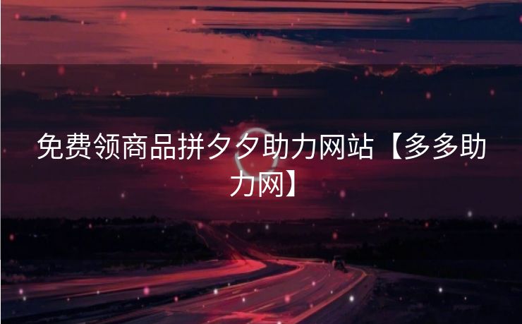 免费领商品拼夕夕助力网站【多多助力网】