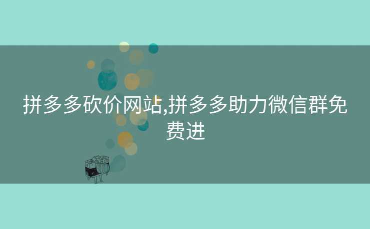 拼多多砍价网站,拼多多助力微信群免费进