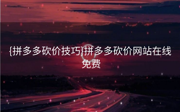{拼多多砍价技巧}拼多多砍价网站在线 免费