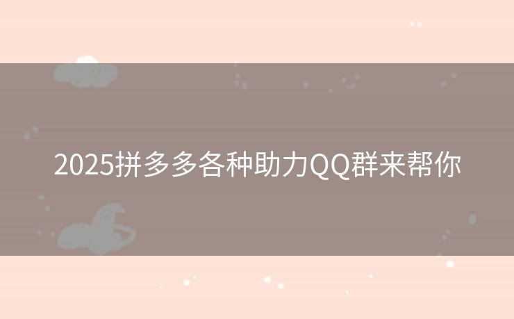 2025拼多多各种助力QQ群来帮你