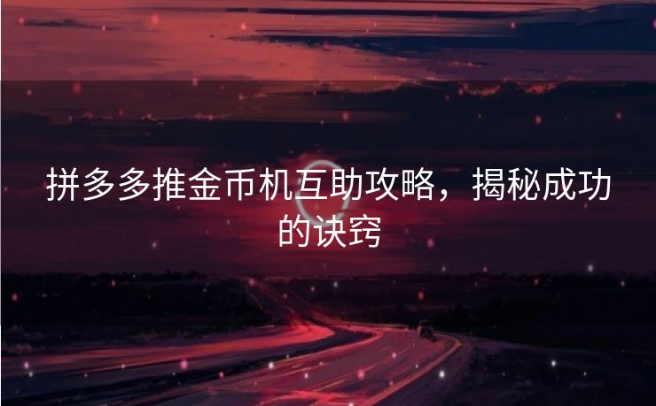 拼多多推金币机互助攻略，揭秘成功的诀窍