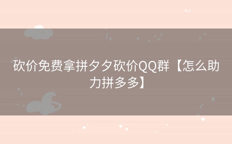 砍价免费拿拼夕夕砍价QQ群【怎么助力拼多多】