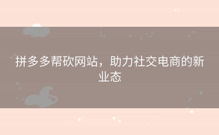 拼多多帮砍网站，助力社交电商的新业态