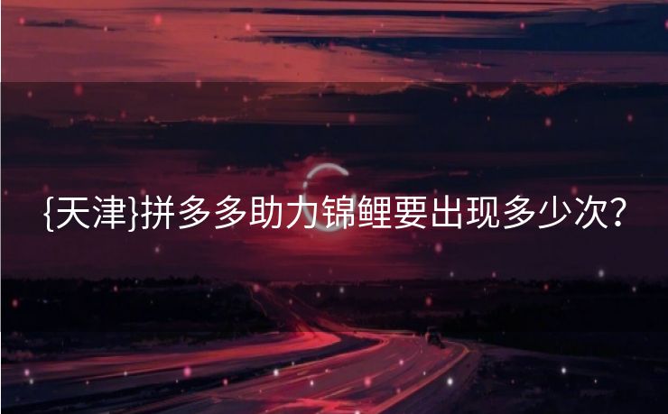 {天津}拼多多助力锦鲤要出现多少次？