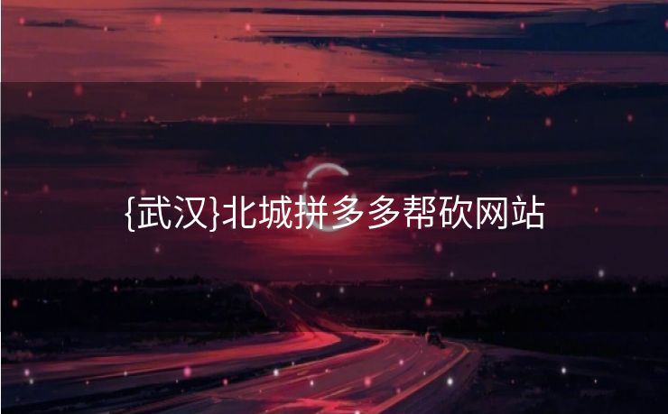 {武汉}北城拼多多帮砍网站