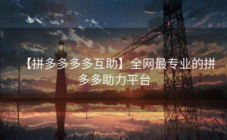 【拼多多多多互助】全网最专业的拼多多助力平台